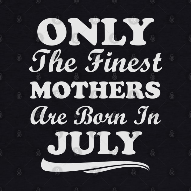 Only The Finest Mothers Are Born In July by Ericokore